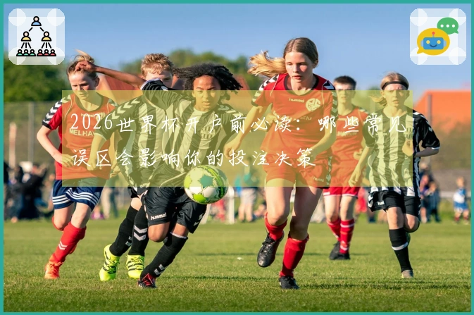 2026世界杯开户前必读：哪些常见误区会影响你的投注决策