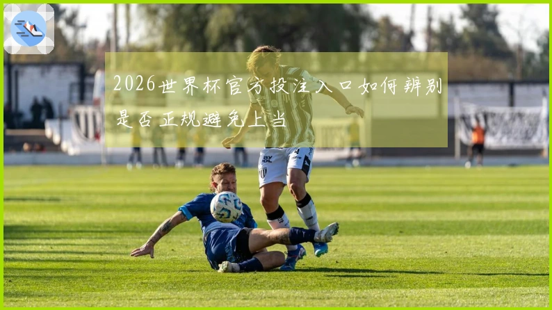 2026世界杯官方投注入口如何辨别是否正规避免上当