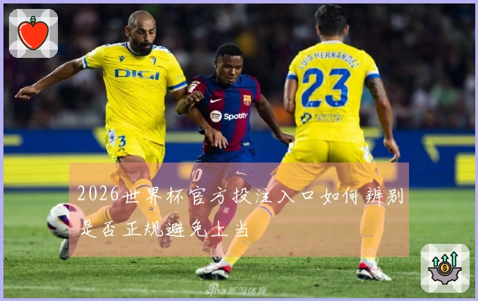 2026世界杯官方投注入口如何辨别是否正规避免上当