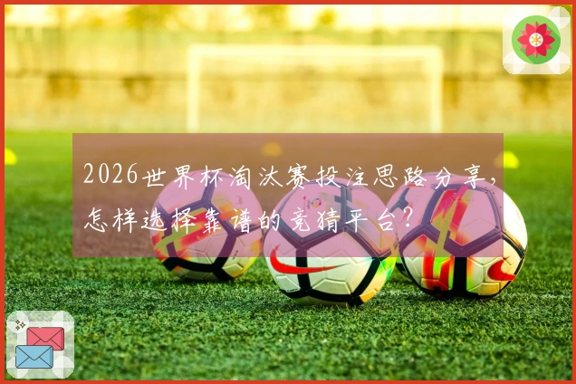 2026世界杯淘汰赛投注思路分享，怎样选择靠谱的竞猜平台？